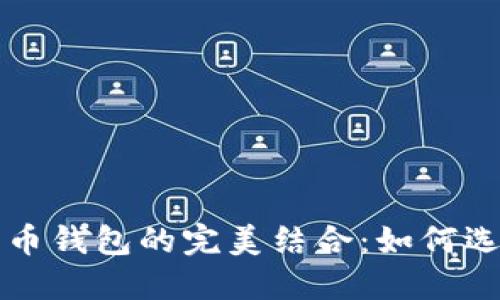 以太坊钱包与比特币钱包的完美结合:如何选择和使用通用钱包