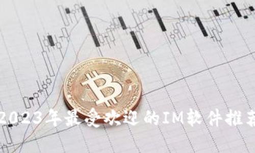 2023年最受欢迎的IM软件推荐
