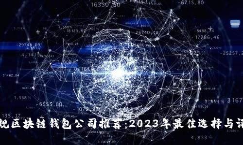 正规区块链钱包公司推荐:2023年最佳选择与评价