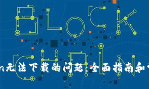 解决ImToken无法下载的问题:全面指南和常见故障排除