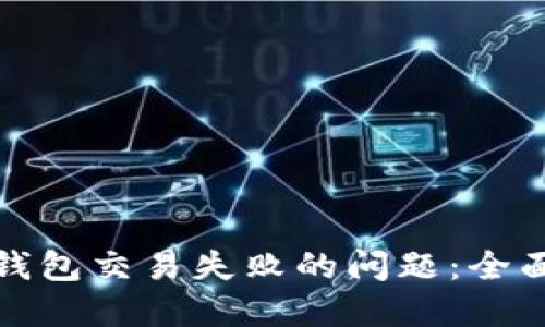 如何解决以太坊钱包交易失败的问题:全面指导与解决方案