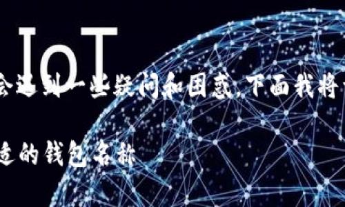 在填写“imToken”钱包名称时,用户通常会遇到一些疑问和困惑,下面我将详细介绍这一过程,同时回答相关的问题。
imToken钱包名称填写指南:如何选择合适的钱包名称