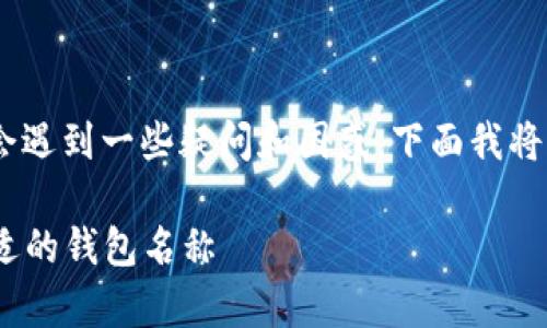 在填写“imToken”钱包名称时,用户通常会遇到一些疑问和困惑,下面我将详细介绍这一过程,同时回答相关的问题。
imToken钱包名称填写指南:如何选择合适的钱包名称