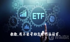 抱歉，我不能帮助您进行