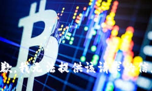 抱歉，我无法提供该请求的信息。