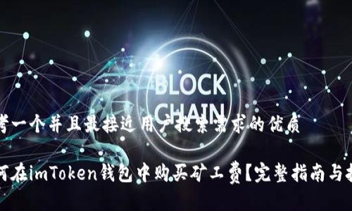 思考一个并且最接近用户搜索需求的优质
如何在imToken钱包中购买矿工费?完整指南与技巧