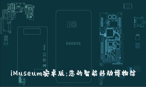 iMuseum安卓版:您的智能移动博物馆