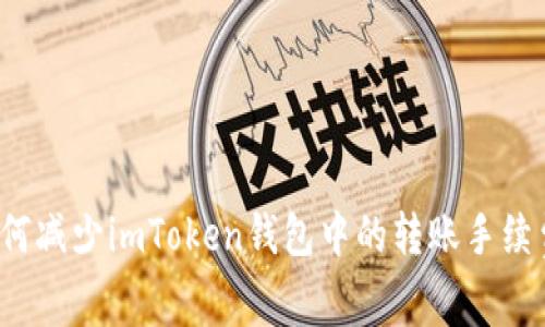 如何减少imToken钱包中的转账手续费?