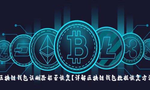 区块链钱包误删除能否恢复?详解区块链钱包数据恢复方法