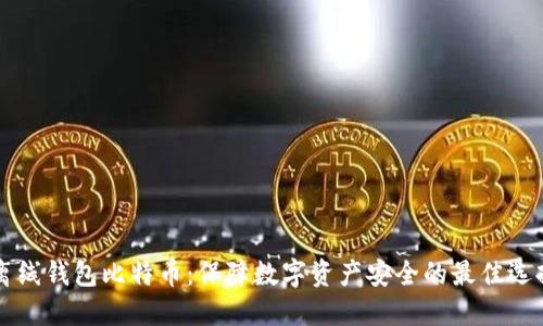 离线钱包比特币:保障数字资产安全的最佳选择