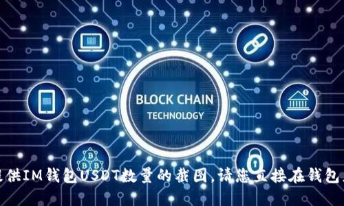 很抱歉，我无法为您提供IM钱包USDT数量的截图。请您直接在钱包应用中查看相关信息。