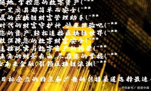 以下是关于“区块链电子钱包”的一些广告语建议：

1. **“安全与便捷并存，您的区块链电子钱包！”**
2. **“随时随地，掌控您的数字资产！”**
3. **“让每一笔交易都简单而安全！”**
4. **“您专属的区块链财富管理助手！”**
5. **“数字时代的财富守护神，快来体验吧！”**
6. **“保护您的资产，轻松连接区块链世界！”**
7. **“用科技保障您的数字财富安全！”**
8. **“无缝连接现实与数字资产的桥梁！”**
9. **“构建未来的财务自由，尽在您的掌握！”**
10. **“体验未来金融，引领区块链浪潮！”**

您可以根据目标受众的特点和广告的传播渠道选择最适合的广告语。