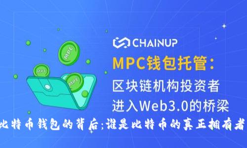 比特币钱包的背后:谁是比特币的真正拥有者?