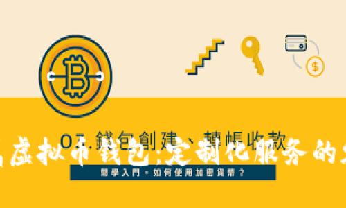 : 打造专属虚拟币钱包:定制化服务的魅力与优势