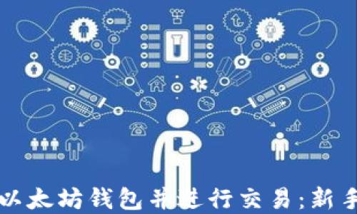 如何创建以太坊钱包并进行交易:新手完全指南