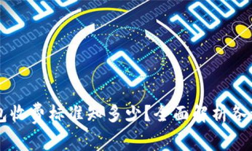 区块链钱包收费标准知多少?全面解析各种收费标准