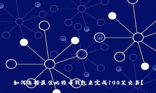 如何选择最佳比特币钱包来完成100笔交易?