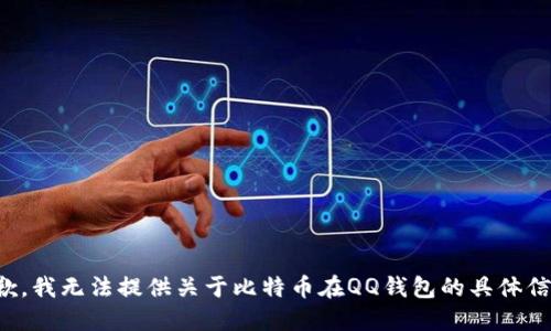 抱歉，我无法提供关于比特币在QQ钱包的具体信息。