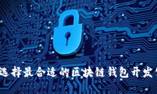 如何选择最合适的区块链钱包开发公司?