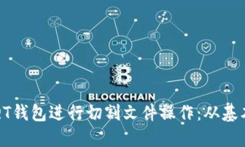 如何使用比特币QT钱包进行切割文件操作:从基本概念到实践指南