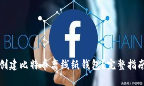如何安全地创建比特币离线纸钱包?完整指南和最佳实践