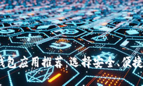 2023年最佳区块链钱包应用推荐:选择安全、便捷的数字资产管理工具