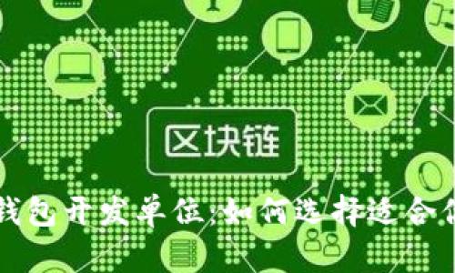 专业区块链钱包开发单位:如何选择适合你的合作伙伴