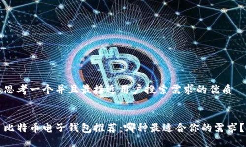 思考一个并且最接近用户搜索需求的优质
比特币电子钱包推荐:哪种最适合你的需求?