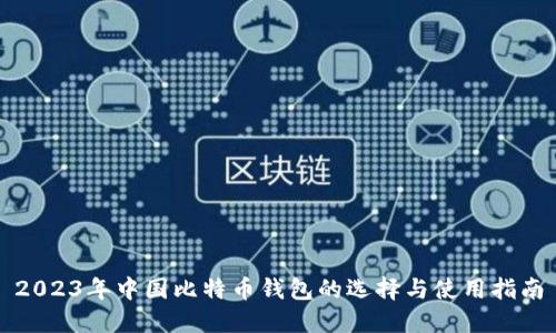 2023年中国比特币钱包的选择与使用指南
