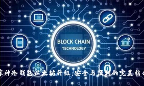 库神冷钱包以太坊升级:安全与便利的完美结合