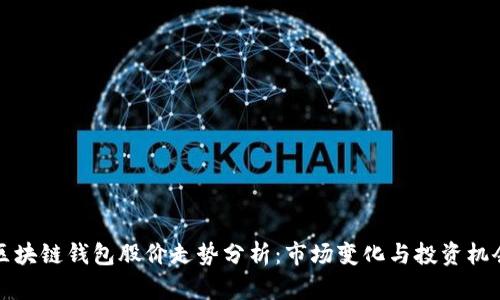 区块链钱包股价走势分析：市场变化与投资机会