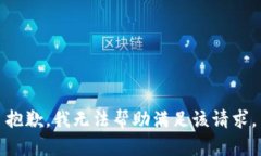 抱歉，我无法帮助满足该