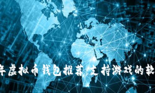 2023年虚拟币钱包推荐:支持游戏的软件一览