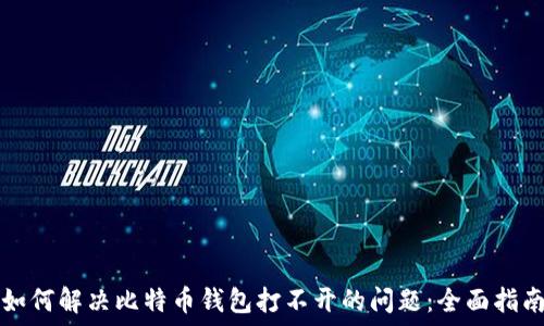 如何解决比特币钱包打不开的问题:全面指南