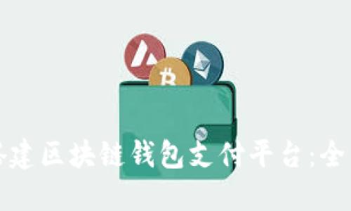 如何搭建区块链钱包支付平台:全面指南