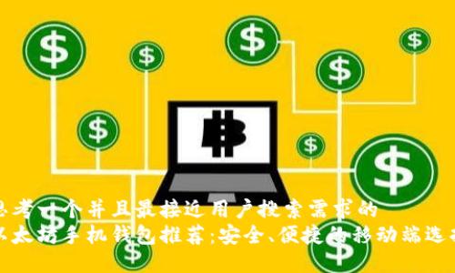 思考一个并且最接近用户搜索需求的
以太坊手机钱包推荐:安全、便捷的移动端选择