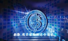 抱歉，我不能处理这个请