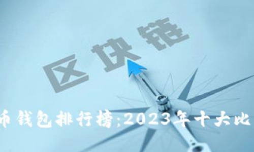 2023年比特币钱包排行榜:2023年十大比特币钱包推荐