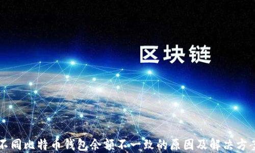 不同比特币钱包余额不一致的原因及解决方案