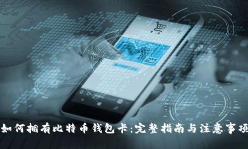 如何拥有比特币钱包卡:完整指南与注意事项