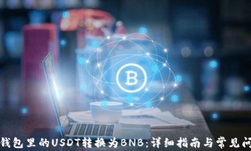 如何将钱包里的USDT转换为BNB:详细指南与常见问题解答