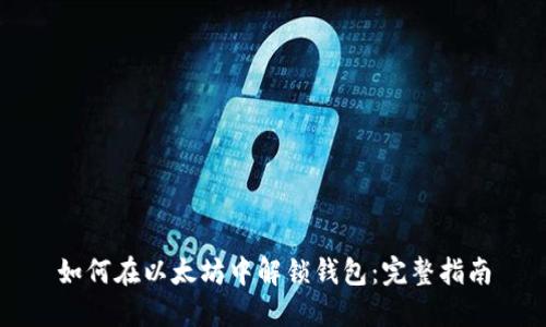 如何在以太坊中解锁钱包：完整指南