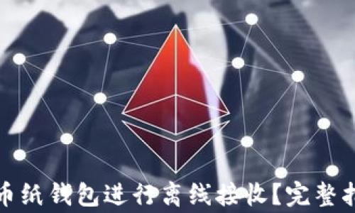如何使用比特币纸钱包进行离线接收?完整指南与注意事项