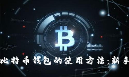全面解读比特币钱包的使用方法:新手必备指南