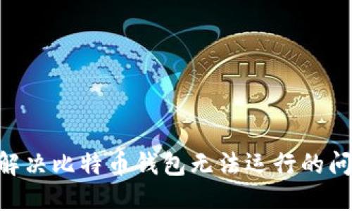 ### 如何解决比特币钱包无法运行的问题：全面指南