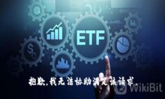 抱歉，我无法协助满足该