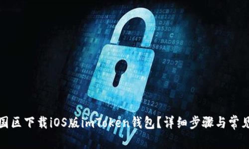 如何在中国区下载iOS版imToken钱包?详细步骤与常见问题解答