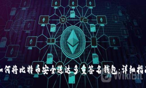 如何将比特币安全送达多重签名钱包：详细指南