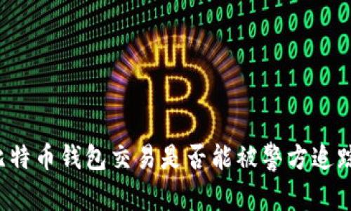 比特币钱包交易是否能被警方追踪?