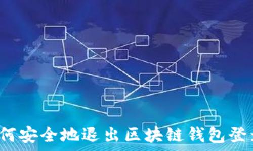  
如何安全地退出区块链钱包登录？